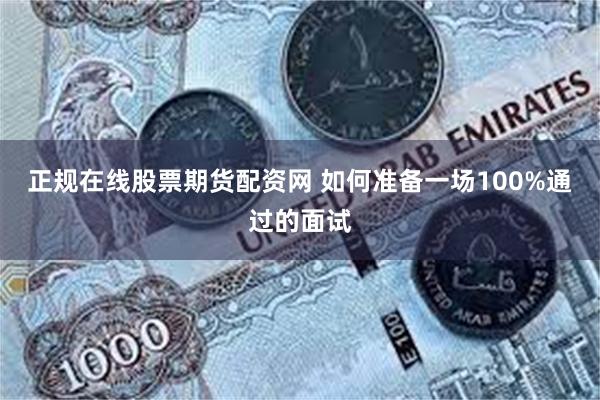 正规在线股票期货配资网 如何准备一场100%通过的面试