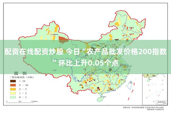 配资在线配资炒股 今日“农产品批发价格200指数”环比上升0.05个点
