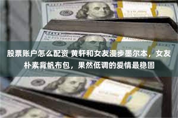股票账户怎么配资 黄轩和女友漫步墨尔本，女友朴素背帆布包，果然低调的爱情最稳固