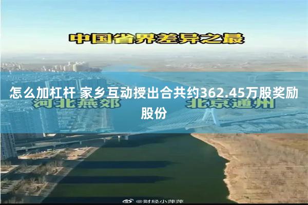 怎么加杠杆 家乡互动授出合共约362.45万股奖励股份
