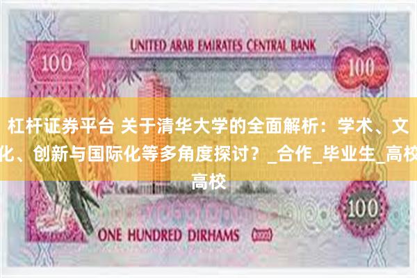 杠杆证券平台 关于清华大学的全面解析：学术、文化、创新与国际化等多角度探讨？_合作_毕业生_高校