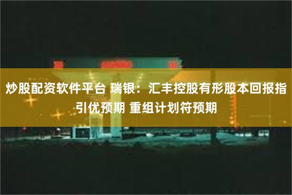 炒股配资软件平台 瑞银：汇丰控股有形股本回报指引优预期 重组计划符预期