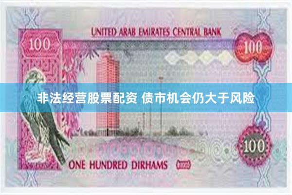 非法经营股票配资 债市机会仍大于风险