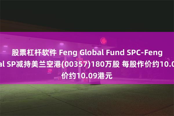 股票杠杆软件 Feng Global Fund SPC-Feng Global SP减持美兰空港(00357)180万股 每股作价约10.09港元
