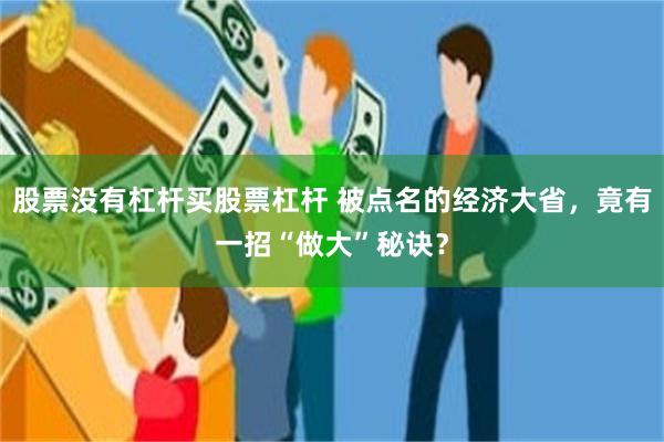 股票没有杠杆买股票杠杆 被点名的经济大省，竟有一招“做大”秘诀？