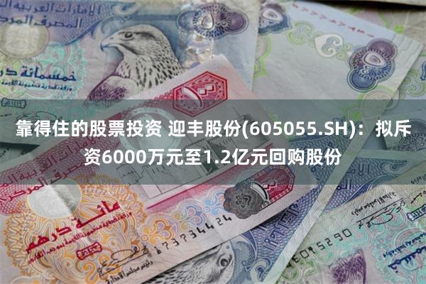 靠得住的股票投资 迎丰股份(605055.SH)：拟斥资6000万元至1.2亿元回购股份
