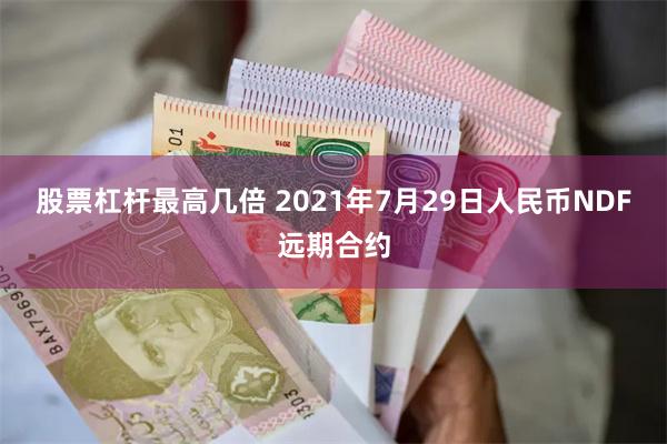 股票杠杆最高几倍 2021年7月29日人民币NDF远期合约