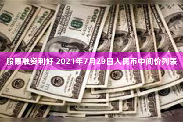 股票融资利好 2021年7月29日人民币中间价列表