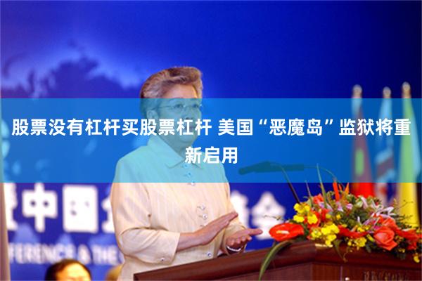 股票没有杠杆买股票杠杆 美国“恶魔岛”监狱将重新启用