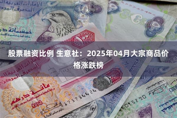 股票融资比例 生意社：2025年04月大宗商品价格涨跌榜