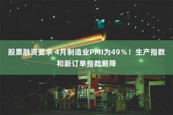 股票融资要求 4月制造业PMI为49％！生产指数和新订单指数略降