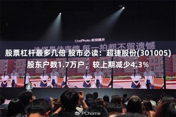 股票杠杆最多几倍 股市必读：超捷股份(301005)股东户数1.7万户，较上期减少4.3%