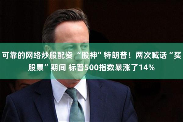 可靠的网络炒股配资 “股神”特朗普！两次喊话“买股票”期间 标普500指数暴涨了14%