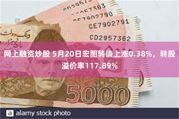 网上融资炒股 5月20日宏图转债上涨0.38%，转股溢价率117.89%