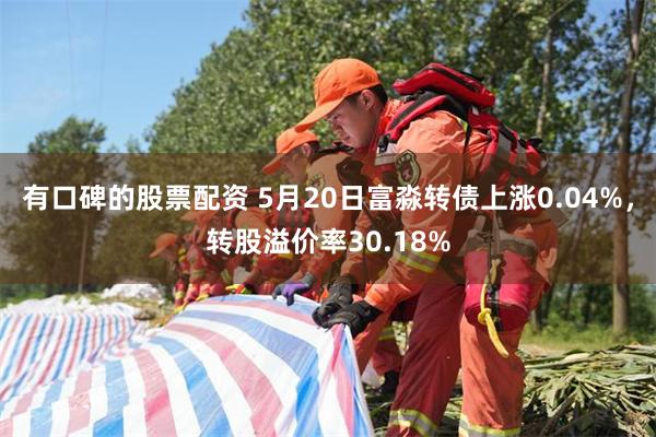 有口碑的股票配资 5月20日富淼转债上涨0.04%，转股溢价率30.18%