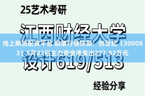 线上期货配资平台 股票行情快报：创世纪（300083）5月23日主力资金净卖出277.92万元