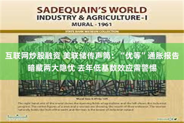 互联网炒股融资 美联储传声筒：“优等”通胀报告暗藏两大隐忧 去年低基数效应需警惕