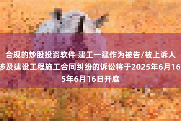 合规的炒股投资软件 建工一建作为被告/被上诉人的1起涉及建设工程施工合同纠纷的诉讼将于2025年6月16日开庭