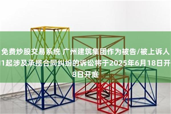 免费炒股交易系统 广州建筑集团作为被告/被上诉人的1起涉及承揽合同纠纷的诉讼将于2025年6月18日开庭
