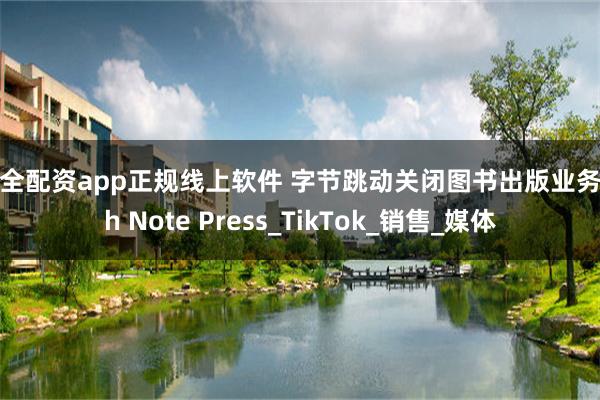 安全配资app正规线上软件 字节跳动关闭图书出版业务8th Note Press_TikTok_销售_媒体