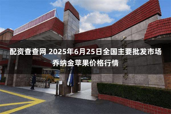 配资查查网 2025年6月25日全国主要批发市场乔纳金苹果价格行情