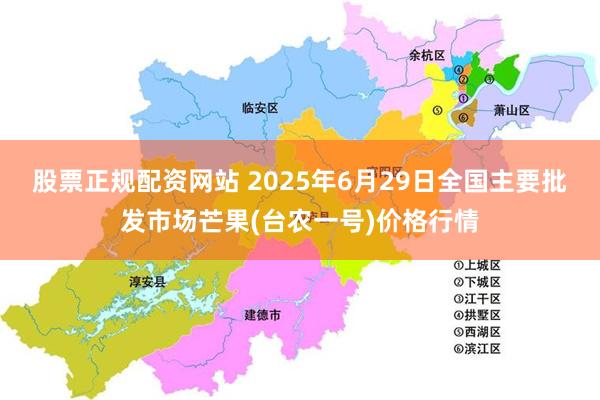 股票正规配资网站 2025年6月29日全国主要批发市场芒果(台农一号)价格行情