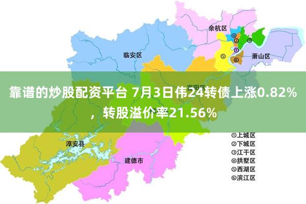靠谱的炒股配资平台 7月3日伟24转债上涨0.82%，转股溢价率21.56%