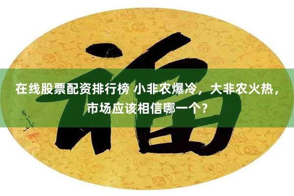 在线股票配资排行榜 小非农爆冷，大非农火热，市场应该相信哪一个？